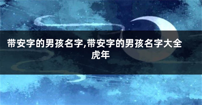 带安字的男孩名字,带安字的男孩名字大全虎年