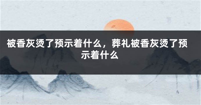 被香灰烫了预示着什么，葬礼被香灰烫了预示着什么