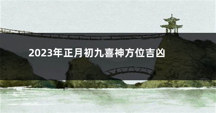 2023年正月初九喜神方位吉凶