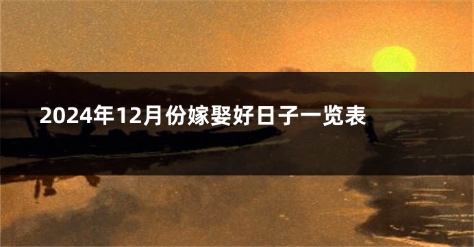 2024年12月份嫁娶好日子一览表