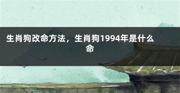 生肖狗改命方法，生肖狗1994年是什么命