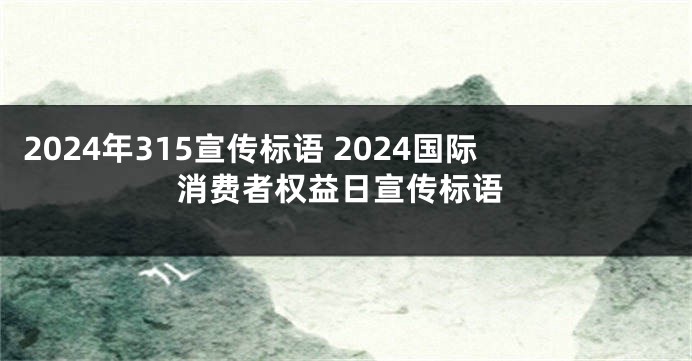 2024年315宣传标语 2024国际消费者权益日宣传标语