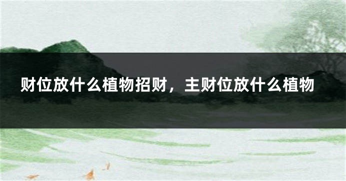 财位放什么植物招财，主财位放什么植物