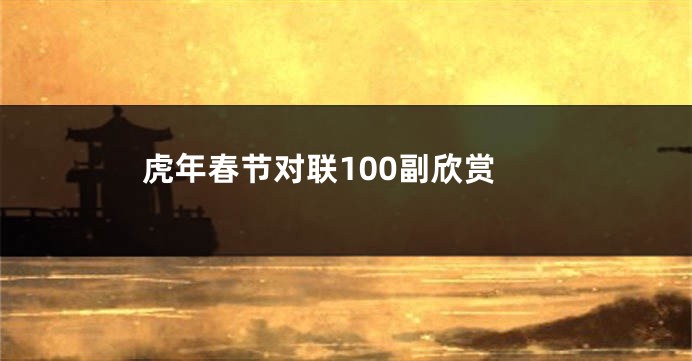 虎年春节对联100副欣赏