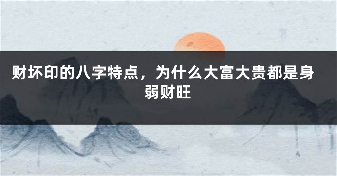 财坏印的八字特点，为什么大富大贵都是身弱财旺