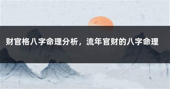 财官格八字命理分析，流年官财的八字命理