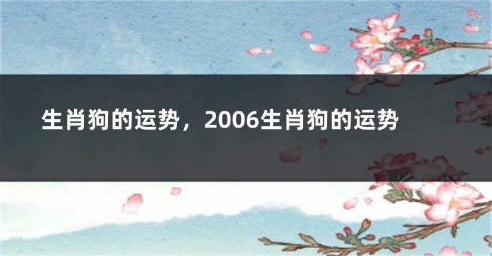 生肖狗的运势，2006生肖狗的运势