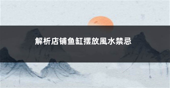 解析店铺鱼缸摆放風水禁忌