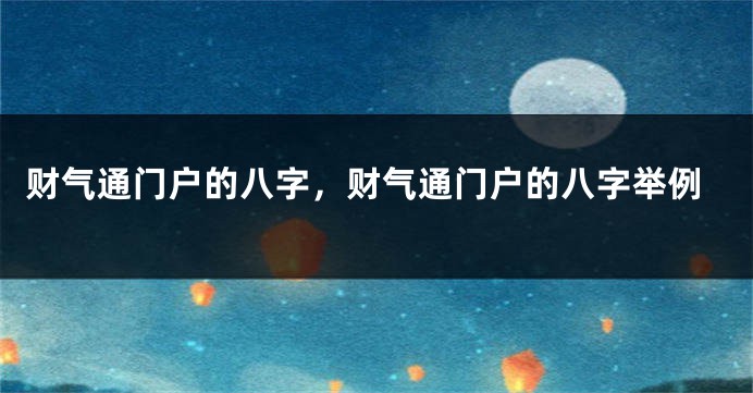 财气通门户的八字，财气通门户的八字举例