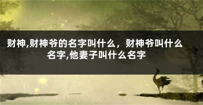 财神,财神爷的名字叫什么，财神爷叫什么名字,他妻子叫什么名字