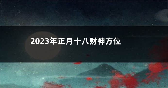 2023年正月十八财神方位