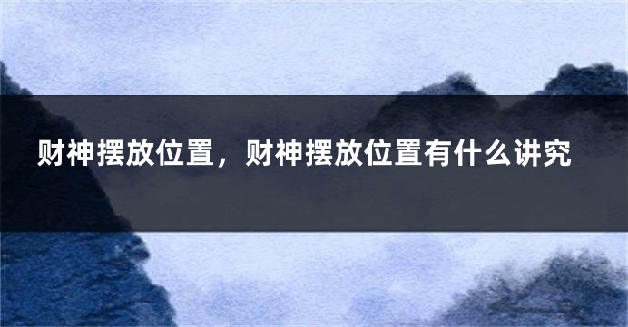 财神摆放位置，财神摆放位置有什么讲究