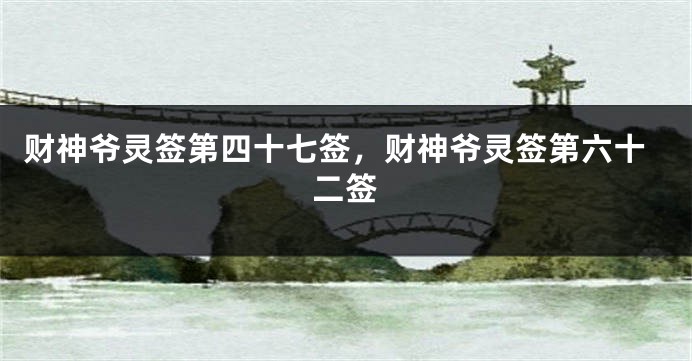 财神爷灵签第四十七签，财神爷灵签第六十二签