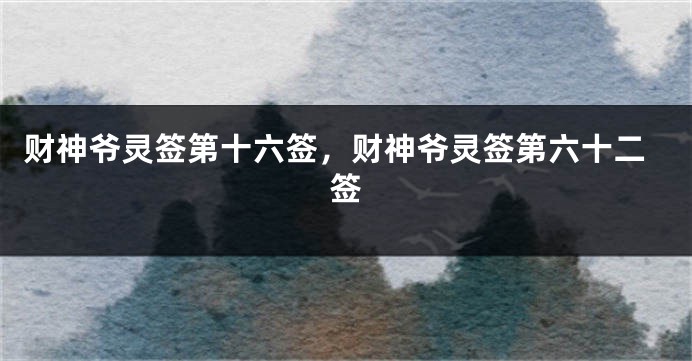 财神爷灵签第十六签，财神爷灵签第六十二签