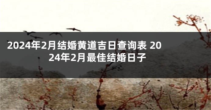 2024年2月结婚黄道吉日查询表 2024年2月最佳结婚日子