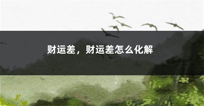 财运差，财运差怎么化解