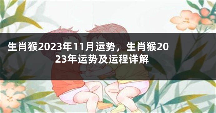 生肖猴2023年11月运势，生肖猴2023年运势及运程详解