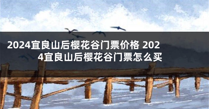 2024宜良山后樱花谷门票价格 2024宜良山后樱花谷门票怎么买