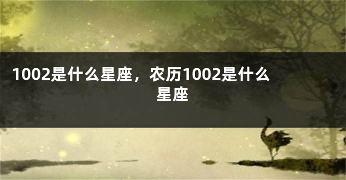 1002是什么星座，农历1002是什么星座