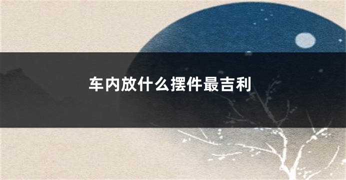 车内放什么摆件最吉利