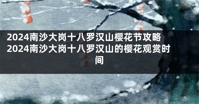 2024南沙大岗十八罗汉山樱花节攻略 2024南沙大岗十八罗汉山的樱花观赏时间