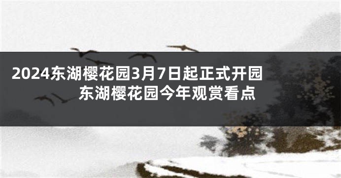 2024东湖樱花园3月7日起正式开园 东湖樱花园今年观赏看点