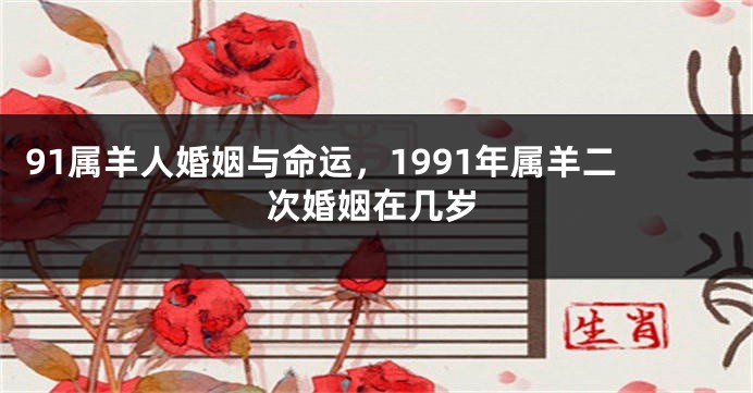 91属羊人婚姻与命运，1991年属羊二次婚姻在几岁