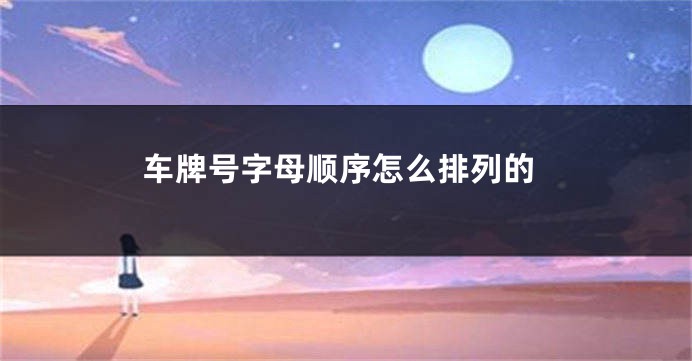 车牌号字母顺序怎么排列的