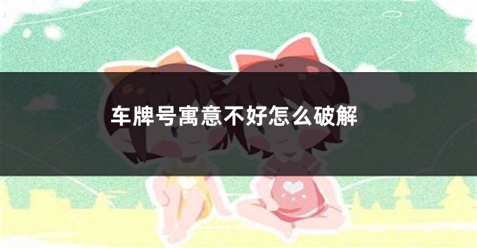 车牌号寓意不好怎么破解