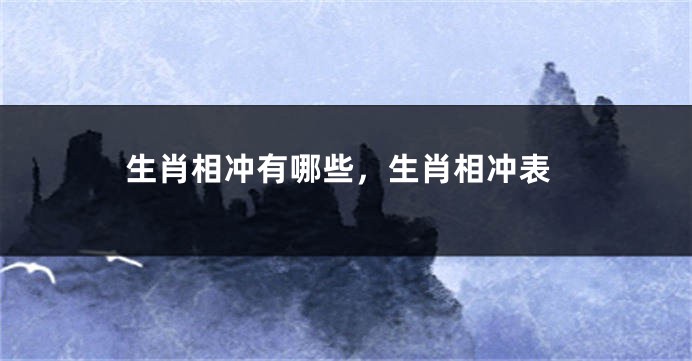 生肖相冲有哪些，生肖相冲表