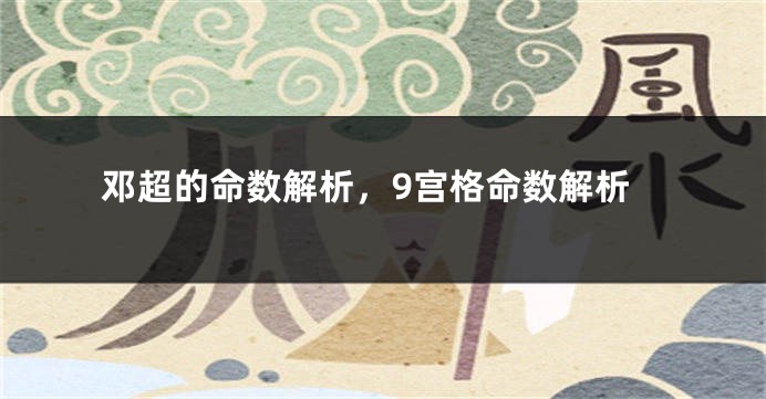 邓超的命数解析，9宫格命数解析