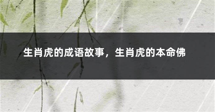 生肖虎的成语故事，生肖虎的本命佛