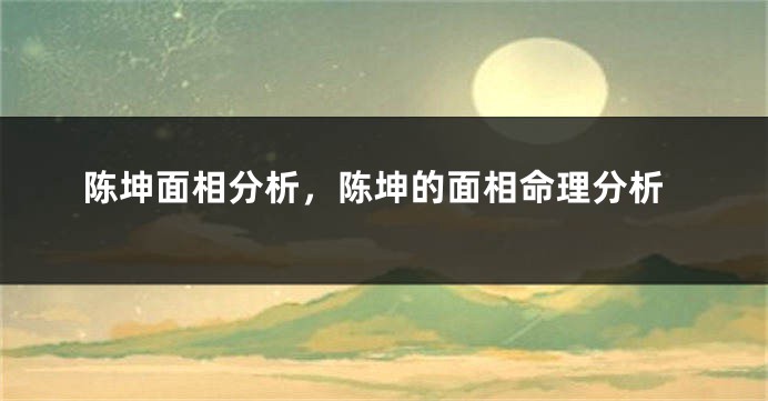 陈坤面相分析，陈坤的面相命理分析