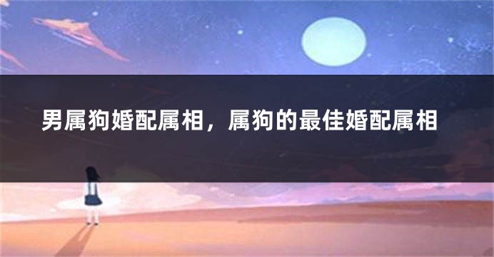 男属狗婚配属相，属狗的最佳婚配属相