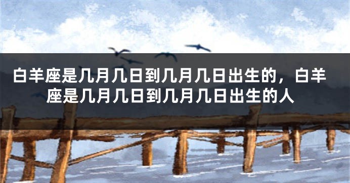 白羊座是几月几日到几月几日出生的，白羊座是几月几日到几月几日出生的人