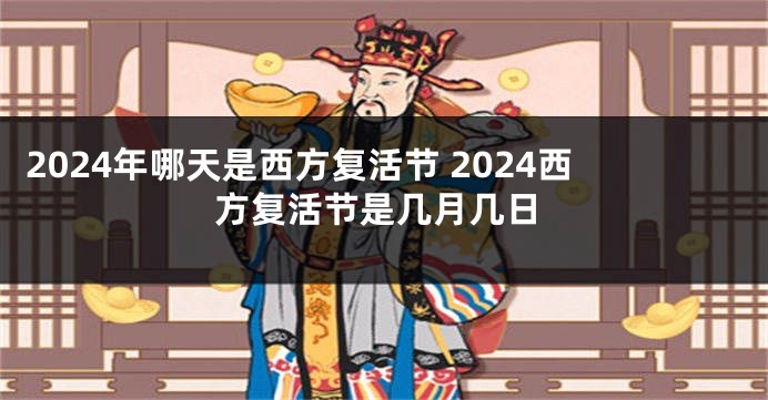 2024年哪天是西方复活节 2024西方复活节是几月几日