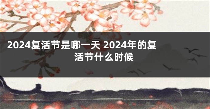 2024复活节是哪一天 2024年的复活节什么时候