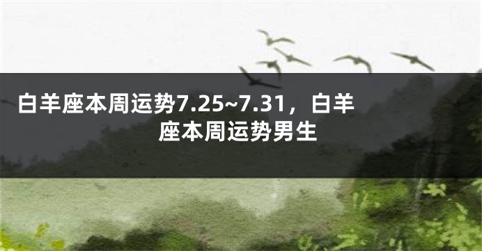 白羊座本周运势7.25~7.31，白羊座本周运势男生