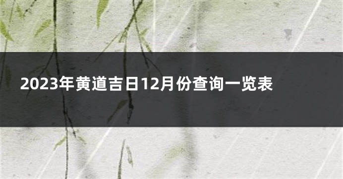 2023年黄道吉日12月份查询一览表