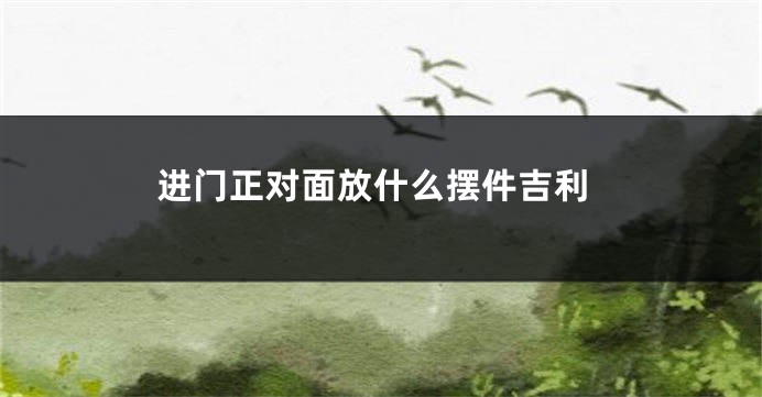 进门正对面放什么摆件吉利