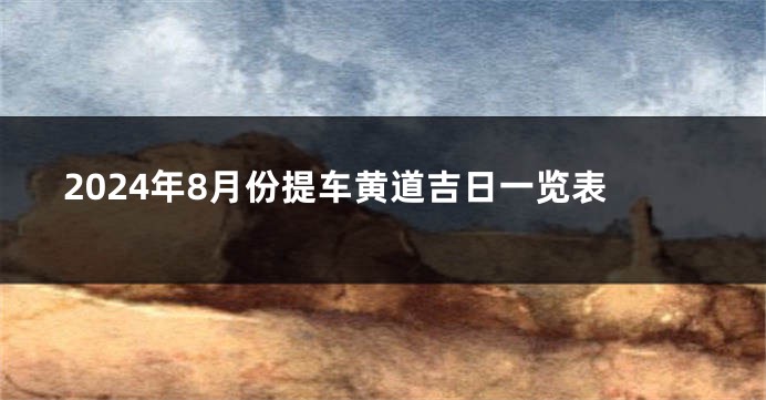 2024年8月份提车黄道吉日一览表