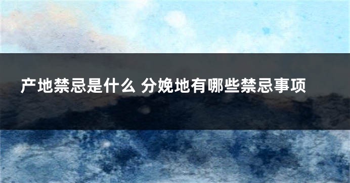 产地禁忌是什么 分娩地有哪些禁忌事项