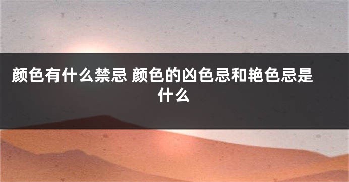 颜色有什么禁忌 颜色的凶色忌和艳色忌是什么