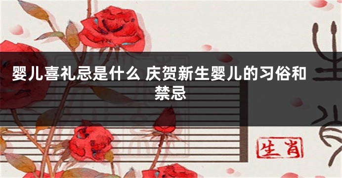 婴儿喜礼忌是什么 庆贺新生婴儿的习俗和禁忌