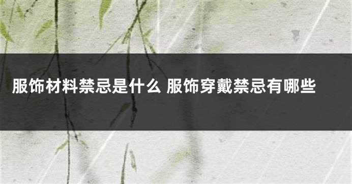 服饰材料禁忌是什么 服饰穿戴禁忌有哪些