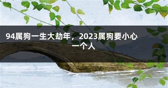 94属狗一生大劫年，2023属狗要小心一个人