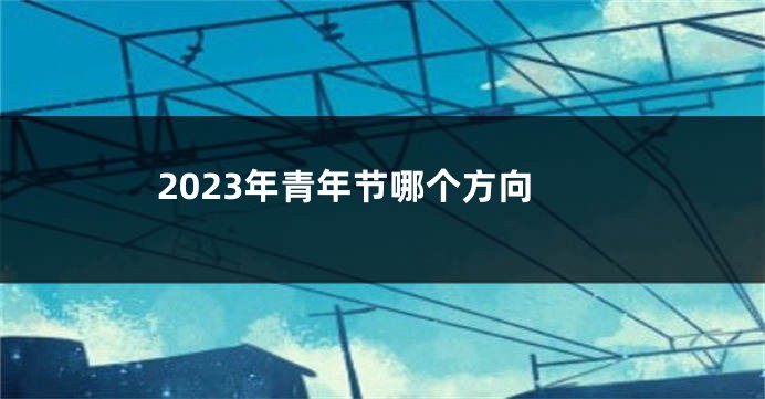 2023年青年节哪个方向