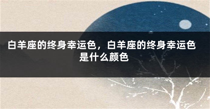 白羊座的终身幸运色，白羊座的终身幸运色是什么颜色