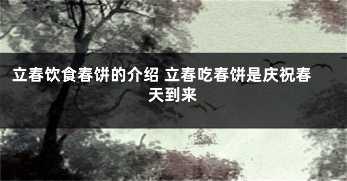 立春饮食春饼的介绍 立春吃春饼是庆祝春天到来