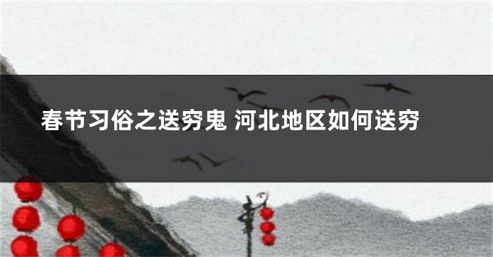 春节习俗之送穷鬼 河北地区如何送穷